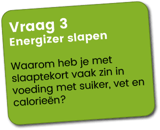 Vraag 3 Energizer slapen Waarom heb je met slaaptekort vaak zin in voeding met suiker, vet en calorie n?