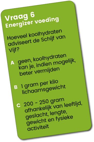 Vraag 6 Energizer voeding Hoeveel koolhydraten adviseert de Schijf van Vijf? A geen, koolhydraten kan je, indien moge...